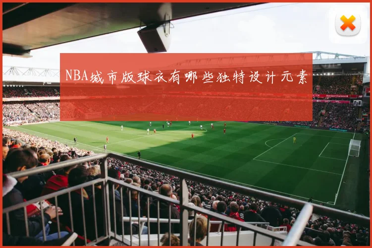 NBA城市版球衣有哪些独特设计元素
