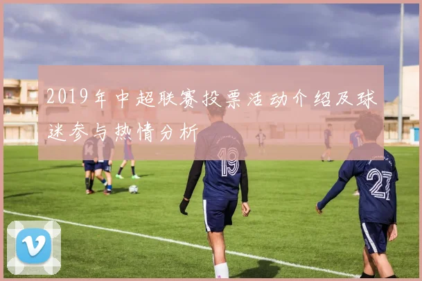 2019年中超联赛投票活动介绍及球迷参与热情分析