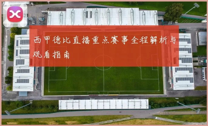 西甲德比直播重点赛事全程解析与观看指南