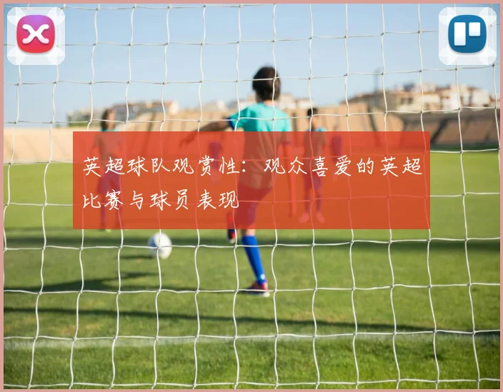 英超球队观赏性：观众喜爱的英超比赛与球员表现