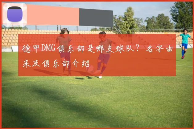 德甲DMG俱乐部是哪支球队？名字由来及俱乐部介绍