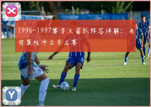 1996-1997赛季火箭队阵容详解:老将集结冲击季后赛