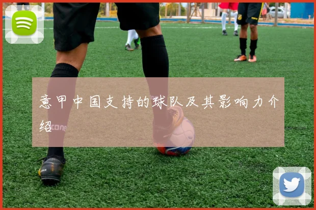 意甲中国支持的球队及其影响力介绍