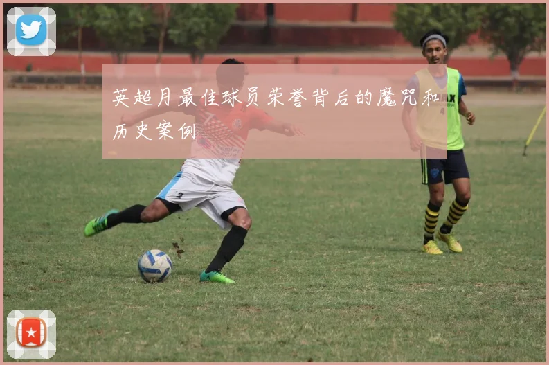 英超月最佳球员荣誉背后的魔咒和历史案例