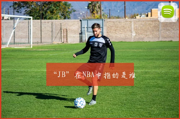 “JB”在NBA中指的是谁