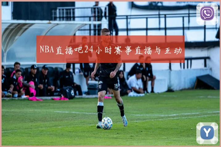 NBA直播吧24小时赛事直播与互动
