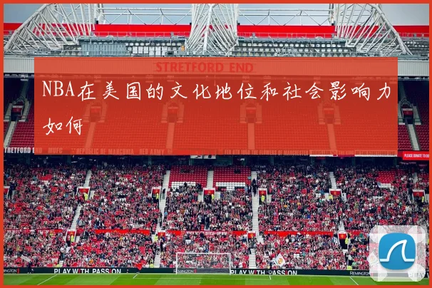 NBA在美国的文化地位和社会影响力如何