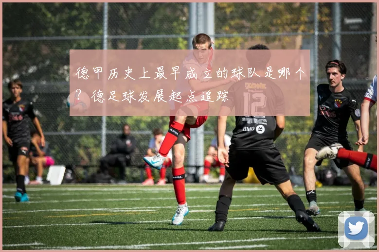 德甲历史上最早成立的球队是哪个？德足球发展起点追踪